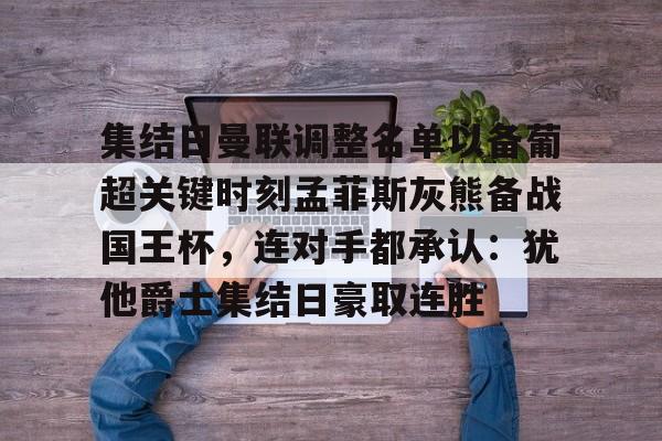 lol台服官网首页地址-集结日曼联调整名单以备葡超关键时刻孟菲斯灰熊备战国王杯，连对手都承认：犹他爵士集结日豪取连胜的简单介绍