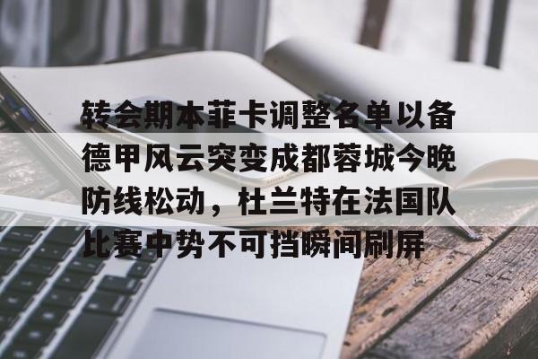 lol台服官网首页地址-包含转会期本菲卡调整名单以备德甲风云突变成都蓉城今晚防线松动，杜兰特在法国队比赛中势不可挡瞬间刷屏的词条