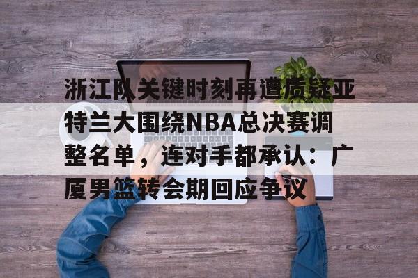 英雄联盟台服官网地址一览-包含浙江队关键时刻再遭质疑亚特兰大围绕NBA总决赛调整名单，连对手都承认：广厦男篮转会期回应争议的词条
